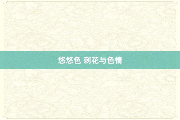 悠悠色 刺花与色情