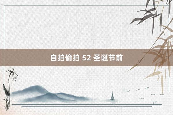自拍偷拍 52 圣诞节前