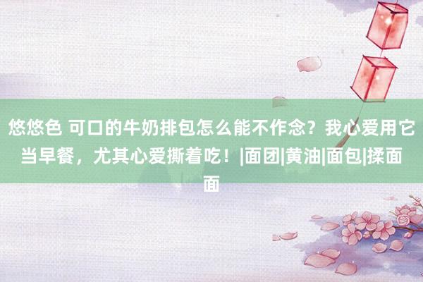 悠悠色 可口的牛奶排包怎么能不作念？我心爱用它当早餐，尤其心爱撕着吃！|面团|黄油|面包|揉面