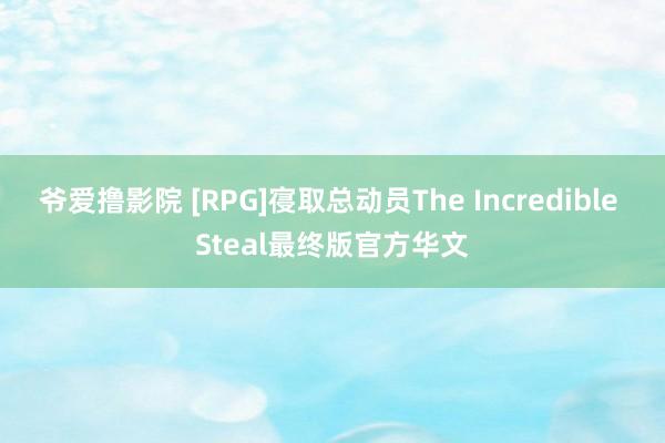 爷爱撸影院 [RPG]寑取总动员The Incredible Steal最终版官方华文