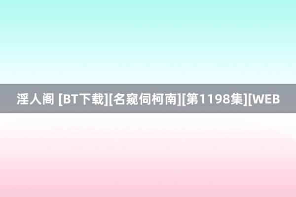 淫人阁 [BT下载][名窥伺柯南][第1198集][WEB