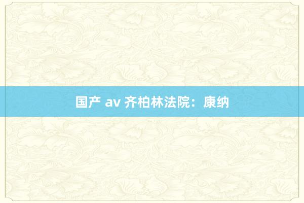 国产 av 齐柏林法院：康纳