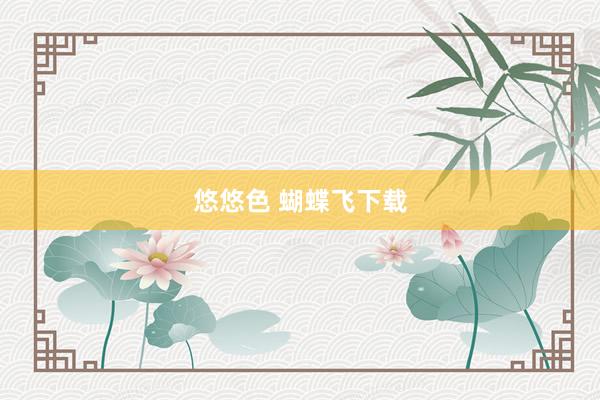 悠悠色 蝴蝶飞下载
