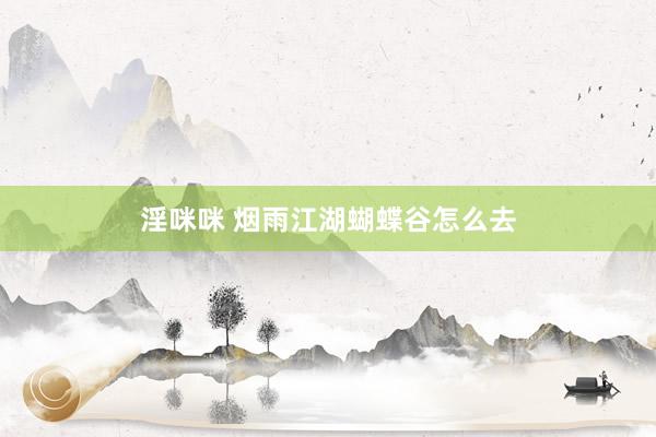 淫咪咪 烟雨江湖蝴蝶谷怎么去