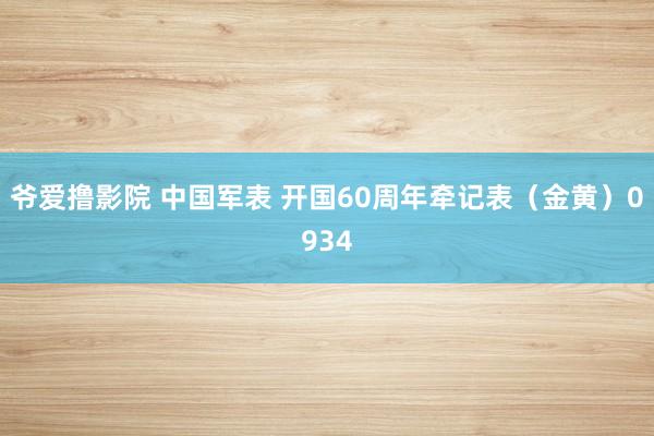 爷爱撸影院 中国军表 开国60周年牵记表（金黄）0934
