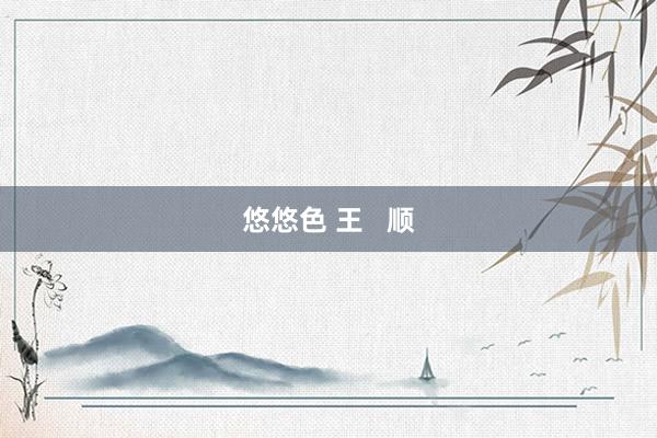 悠悠色 王   顺