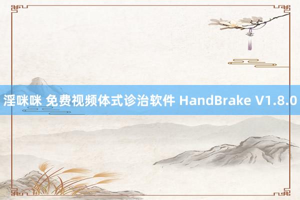 淫咪咪 免费视频体式诊治软件 HandBrake V1.8.0