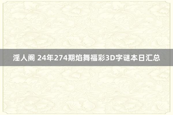 淫人阁 24年274期焰舞福彩3D字谜本日汇总