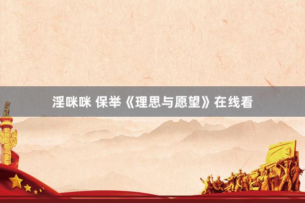 淫咪咪 保举《理思与愿望》在线看