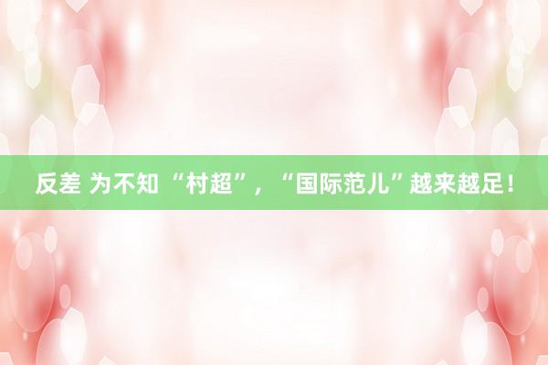 反差 为不知 “村超”，“国际范儿”越来越足！