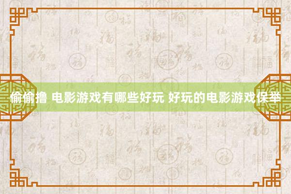 偷偷撸 电影游戏有哪些好玩 好玩的电影游戏保举