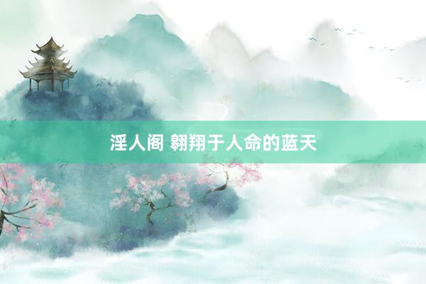 淫人阁 翱翔于人命的蓝天