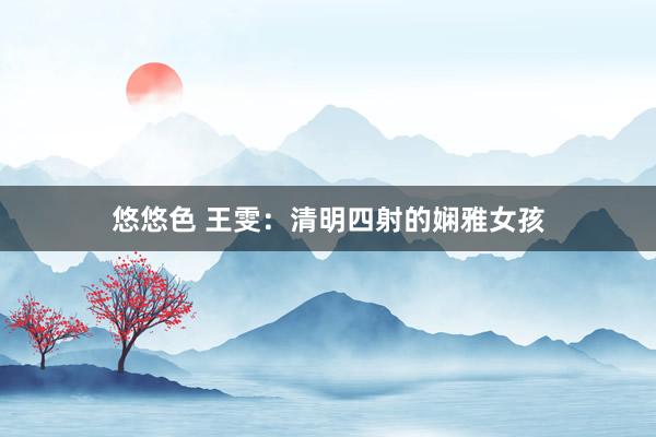 悠悠色 王雯：清明四射的娴雅女孩