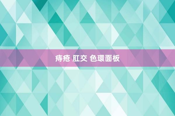 痔疮 肛交 色環面板