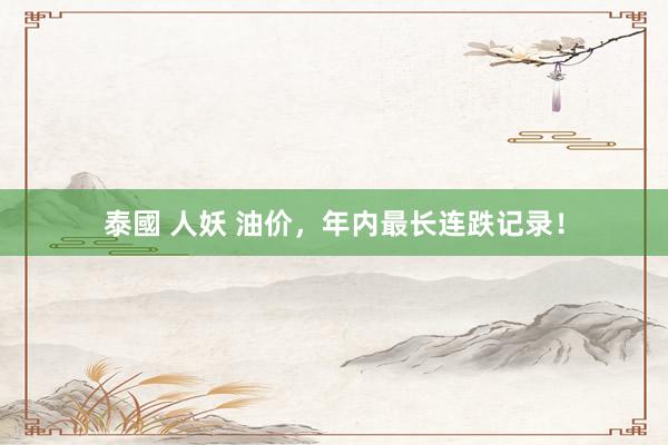 泰國 人妖 油价，年内最长连跌记录！