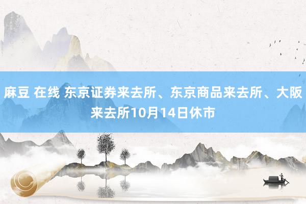 麻豆 在线 东京证券来去所、东京商品来去所、大阪来去所10月14日休市
